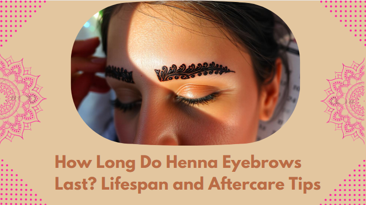 How Long Do Henna Eyebrows Last? Lifespan and Aftercare Tips