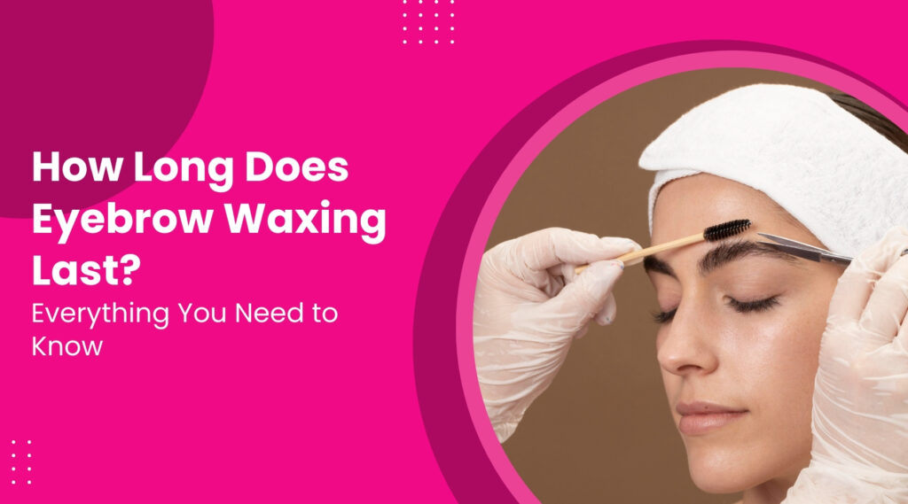 How Long Does Eyebrow Waxing Last