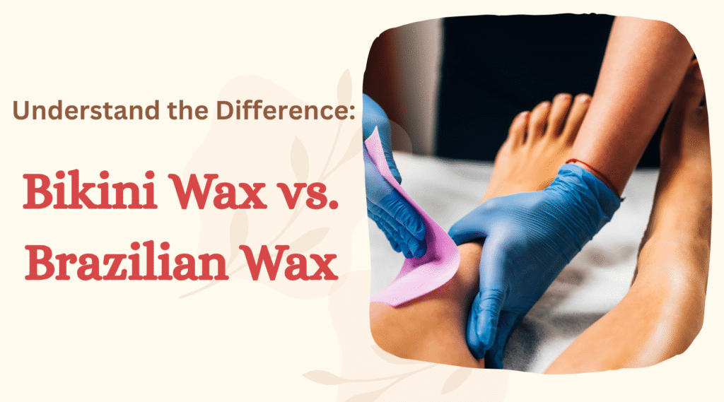 Understand the Difference: Bikini Wax vs. Brazilian Wax