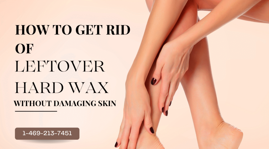How to Get Rid of Leftover Hard Wax Without Damaging Skin