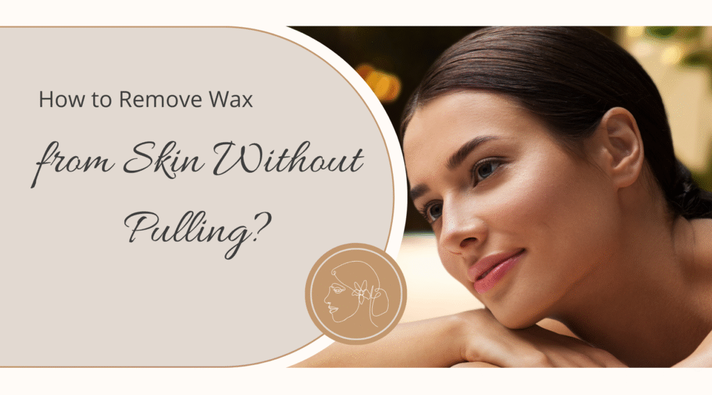 How to Remove Wax from Skin Without Pulling